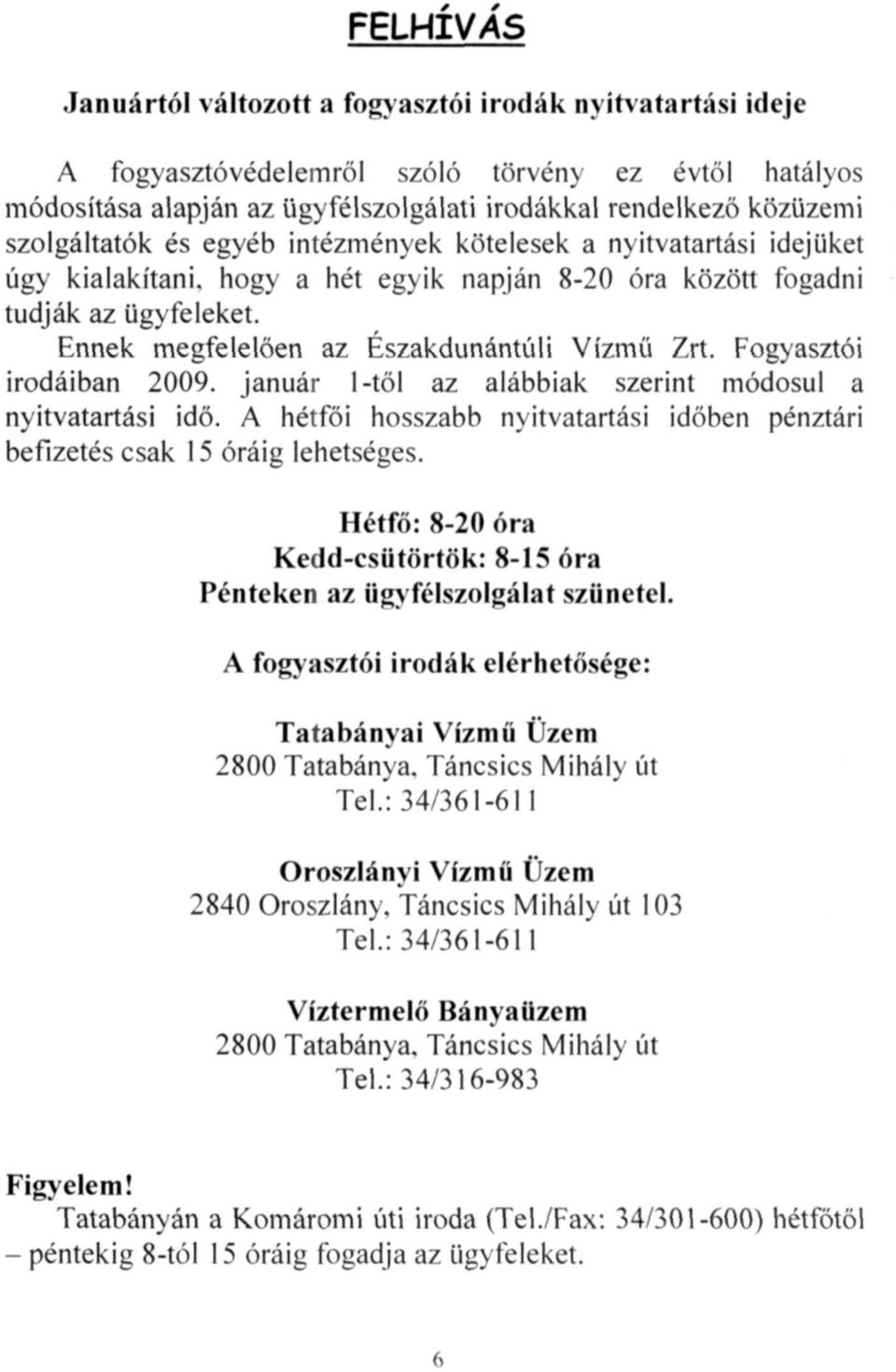 Ennek megfelelően az Északdunántúli Vízmű Zrt. Fogyasztói irodáiban 2009. január 1-től az alábbiak szerint módosul a nyitvatartási idő.