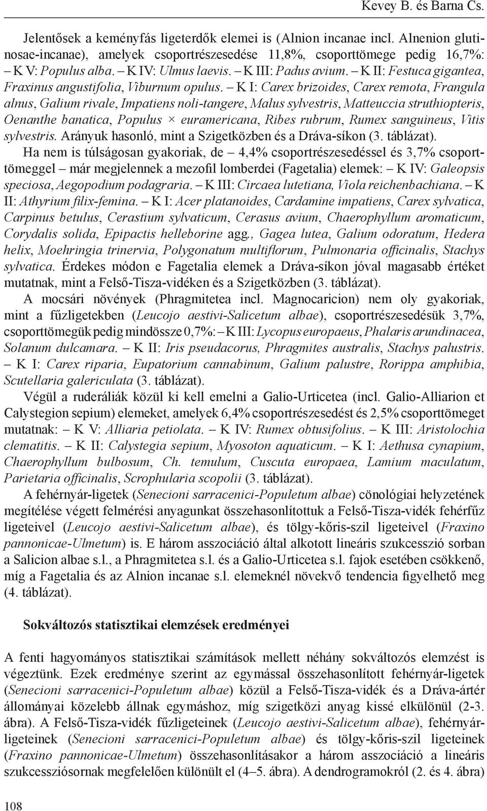 K I: Carex brizoides, Carex remota, Frangula alnus, Galium rivale, Impatiens noli-tangere, Malus sylvestris, Matteuccia struthiopteris, Oenanthe banatica, Populus euramericana, Ribes rubrum, Rumex