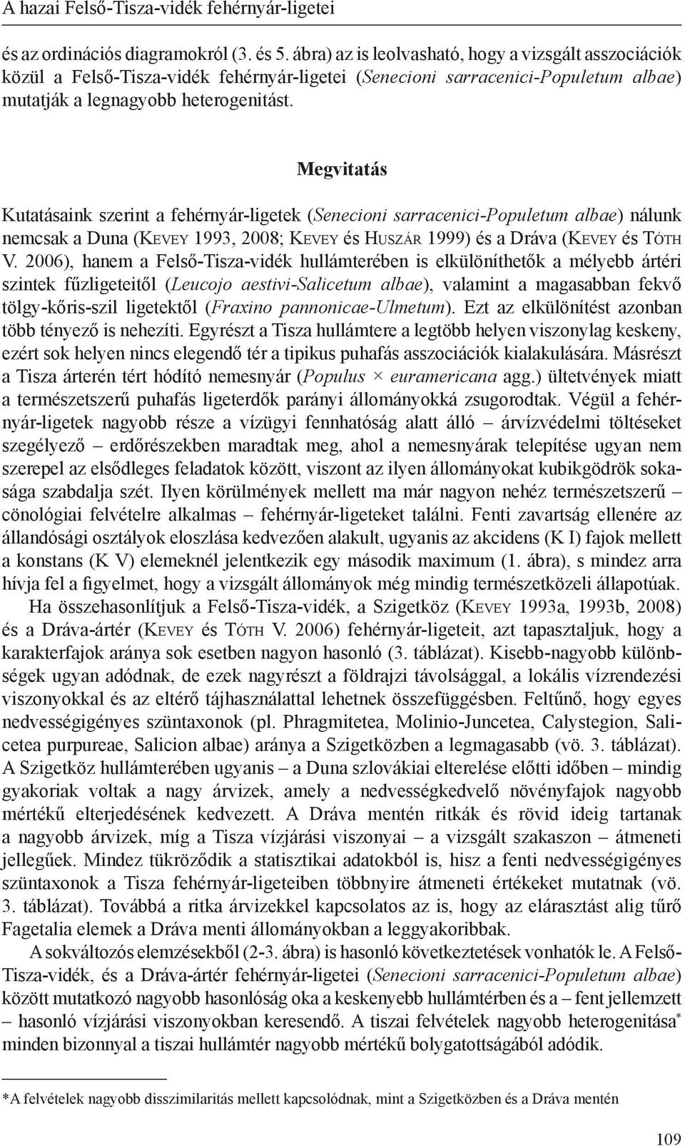 Megvitatás Kutatásaink szerint a fehérnyár-ligetek (Senecioni sarracenici-populetum albae) nálunk nemcsak a Duna (Kevey 1993, 2008; Kevey és Huszár 1999) és a Dráva (Kevey és Tóth V.