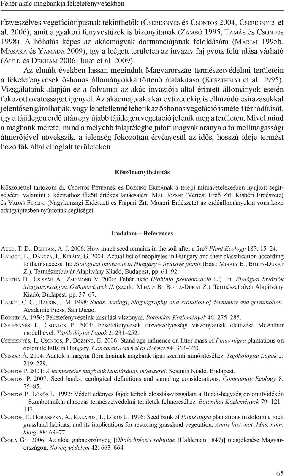 A hőhatás képes az akácmagvak dormanciájának feloldására (Ma r j a i 1995b, Ma s a k a és Ya m a d a 2009), így a leégett területen az invazív faj gyors felújulása várható (Au l d és De n h a m 2006,