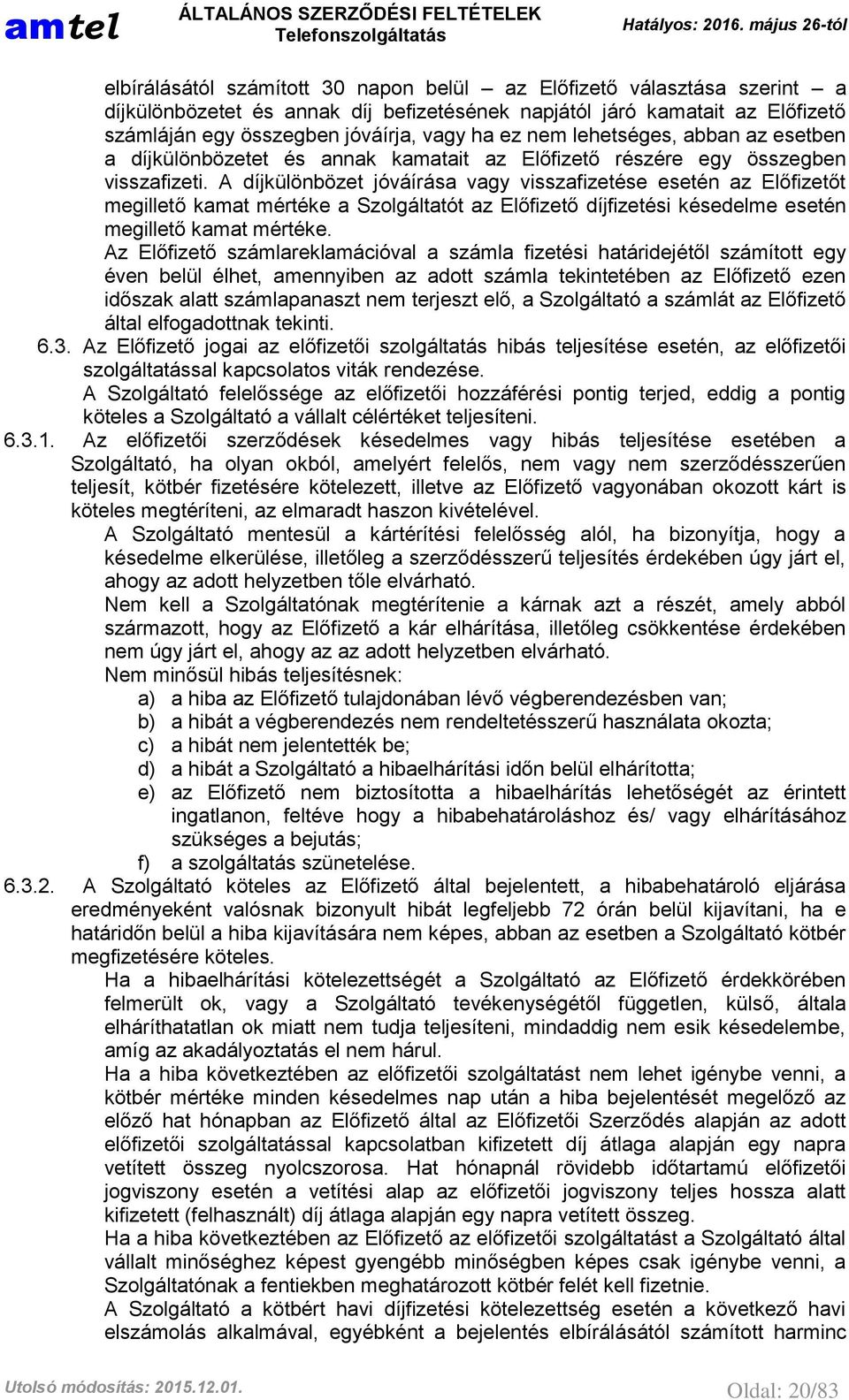 A díjkülönbözet jóváírása vagy visszafizetése esetén az Előfizetőt megillető kamat mértéke a Szolgáltatót az Előfizető díjfizetési késedelme esetén megillető kamat mértéke.