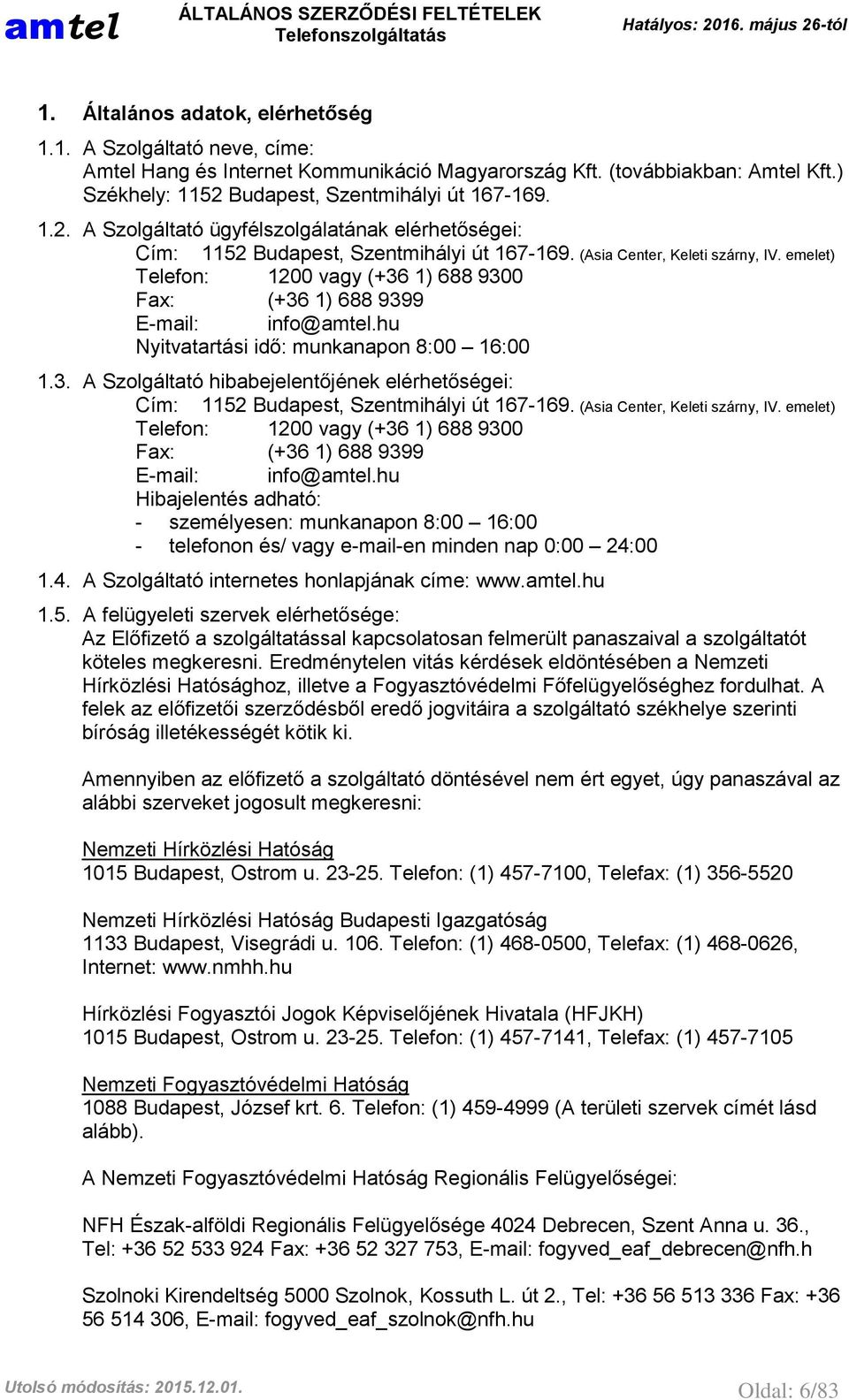 emelet) Telefon: 1200 vagy (+36 1) 688 9300 Fax: (+36 1) 688 9399 E-mail: info@amtel.hu Nyitvatartási idő: munkanapon 8:00 16:00 1.3. A Szolgáltató hibabejelentőjének elérhetőségei: Cím: 1152 Budapest, Szentmihályi út 167-169.