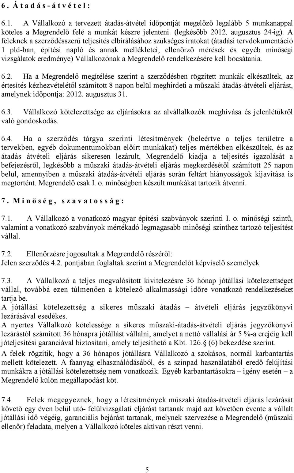 A feleknek a szerzıdésszerő teljesítés elbírálásához szükséges iratokat (átadási tervdokumentáció 1 pld-ban, építési napló és annak mellékletei, ellenırzı mérések és egyéb minıségi vizsgálatok