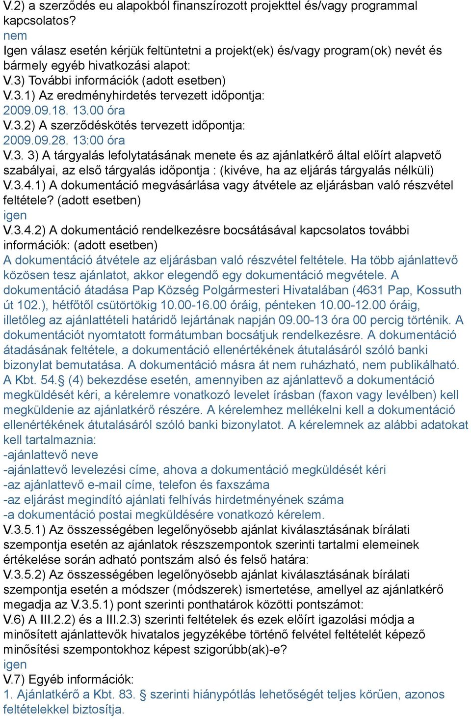 09.18. 13.00 óra V.3.2) A szerződéskötés tervezett időpontja: 2009.09.28. 13:00 óra V.3. 3) A tárgyalás lefolytatásának menete és az ajánlatkérő által előírt alapvető szabályai, az első tárgyalás időpontja : (kivéve, ha az eljárás tárgyalás nélküli) V.