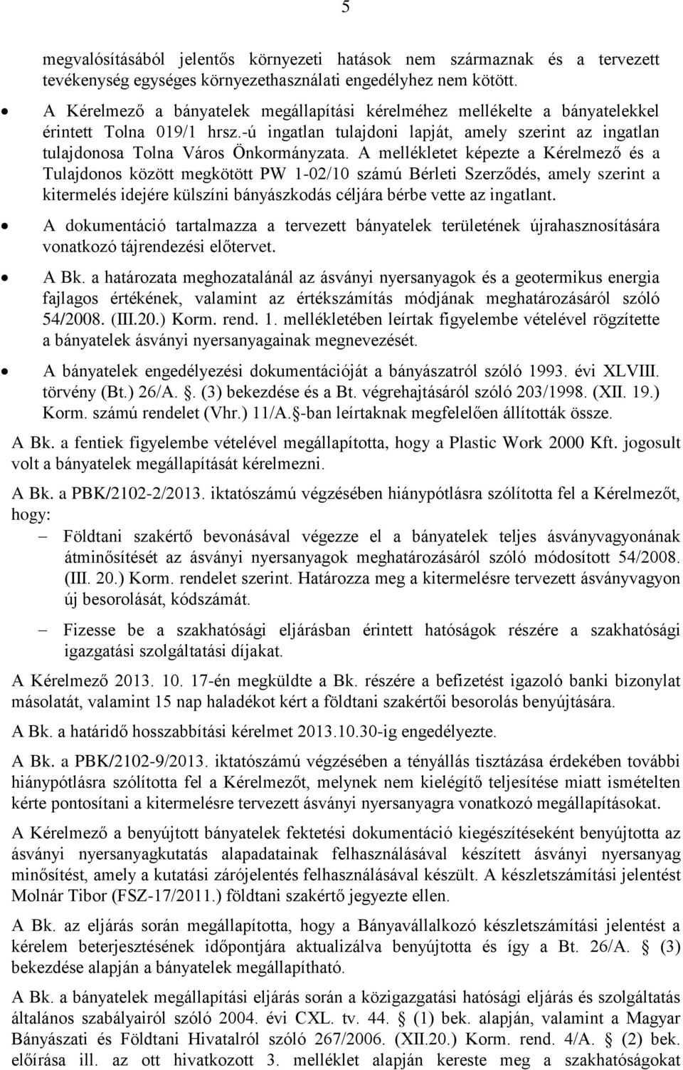 A mellékletet képezte a Kérelmező és a Tulajdonos között megkötött PW 1-02/10 számú Bérleti Szerződés, amely szerint a kitermelés idejére külszíni bányászkodás céljára bérbe vette az ingatlant.