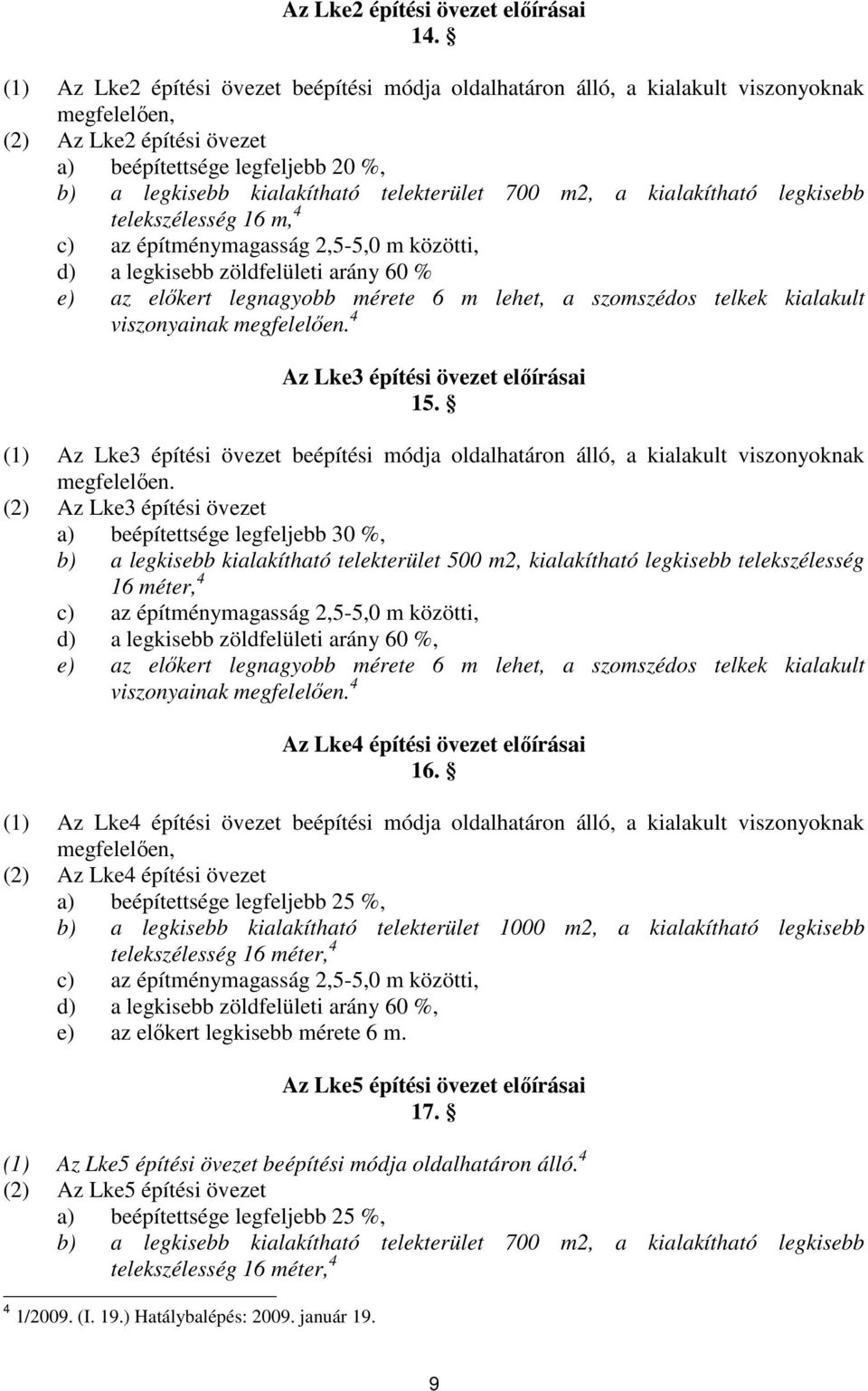 telekterület 700 m2, a kialakítható legkisebb telekszélesség 16 m, 4 c) az építménymagasság 2,5-5,0 m közötti, d) a legkisebb zöldfelületi arány 60 % e) az elıkert legnagyobb mérete 6 m lehet, a