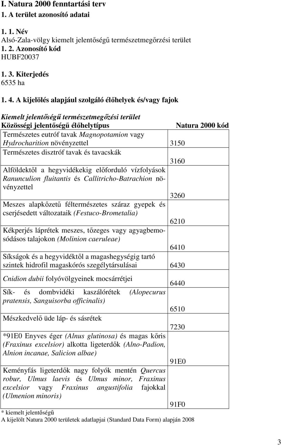 Hydrocharition növényzettel 3150 Természetes disztróf tavak és tavacskák 3160 Alföldektıl a hegyvidékekig elıforduló vízfolyások Ranunculion fluitantis és Callitricho-Batrachion növényzettel 3260