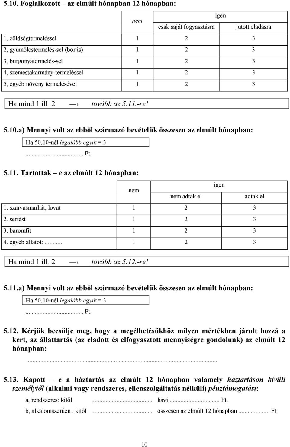 10-nél legalább egyik = 3... Ft. 5.11. Tartottak e az elmúlt 12 hónapban: nem igen nem adtak el adtak el 1. szarvasmarhát, lovat 1 2 3 2. sertést 1 2 3 3. baromfit 1 2 3 4. egyéb állatot:.