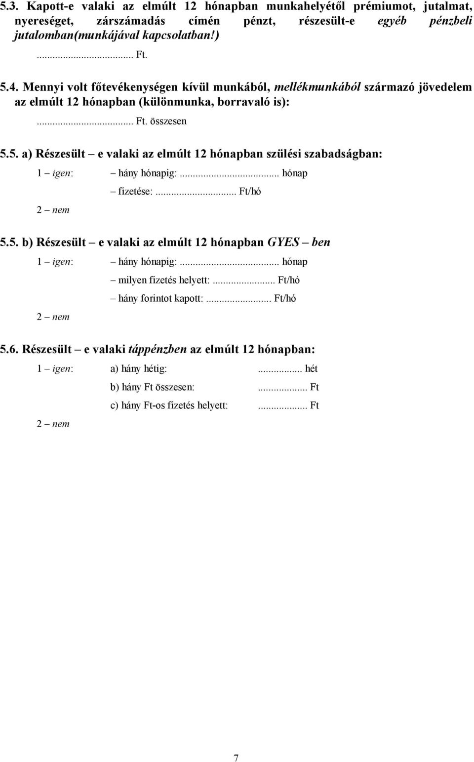 5. a) Részesült e valaki az elmúlt 12 hónapban szülési szabadságban: 1 igen: hány hónapig:... hónap fizetése:... Ft/hó 2 nem 5.5. b) Részesült e valaki az elmúlt 12 hónapban GYES ben 1 igen: hány hónapig:.