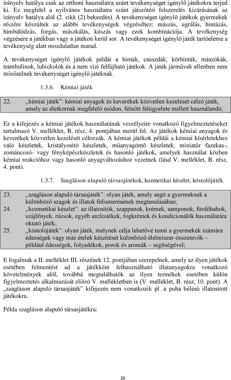 A tevékenységet igénylő játékok gyermekek részére készültek az alábbi tevékenységek végzéséhez: mászás, ugrálás, hintázás, himbálódzás, forgás, mászkálás, kúszás vagy ezek kombinációja.