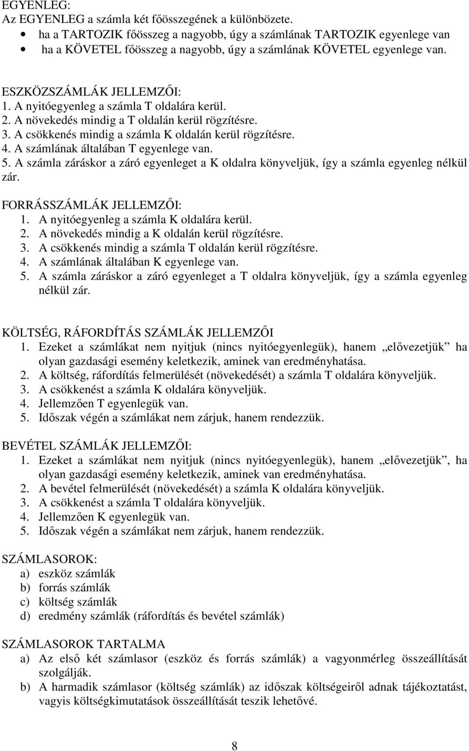 A nyitóegyenleg a számla T oldalára kerül. 2. A növekedés mindig a T oldalán kerül rögzítésre. 3. A csökkenés mindig a számla K oldalán kerül rögzítésre. 4. A számlának általában T egyenlege van. 5.