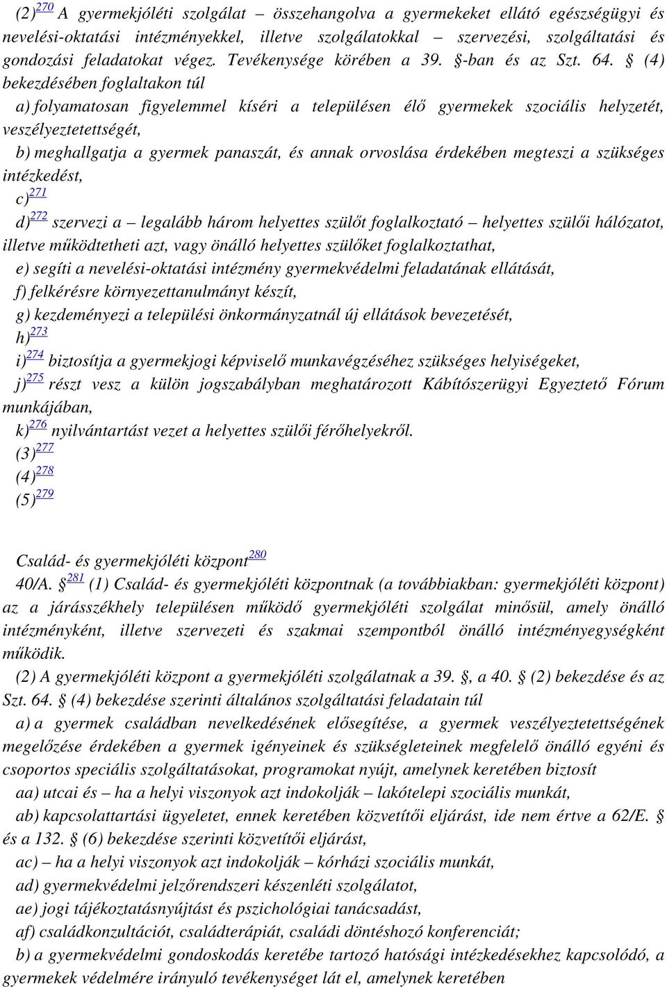 (4) bekezdésében foglaltakon túl a) folyamatosan figyelemmel kíséri a településen élő gyermekek szociális helyzetét, veszélyeztetettségét, b) meghallgatja a gyermek panaszát, és annak orvoslása