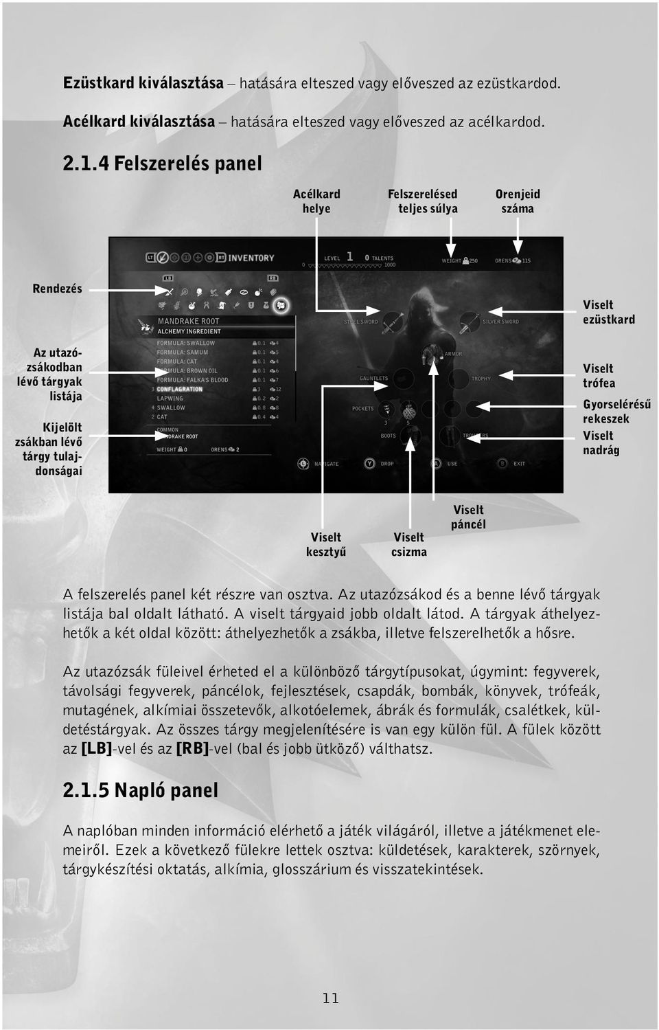 Gyorselérésű rekeszek Viselt nadrág Viselt kesztyű Viselt csizma Viselt páncél A felszerelés panel két részre van osztva. Az utazózsákod és a benne lévő tárgyak listája bal oldalt látható.