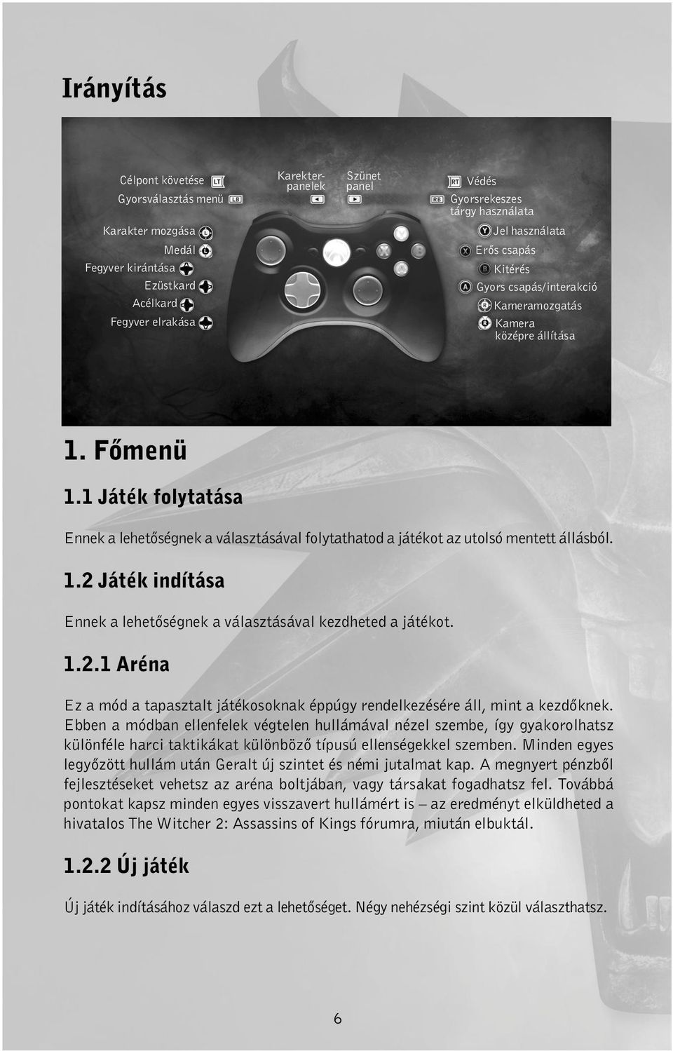 1 Játék folytatása Ennek a lehetőségnek a választásával folytathatod a játékot az utolsó mentett állásból. 1.2 Játék indítása Ennek a lehetőségnek a választásával kezdheted a játékot. 1.2.1 Aréna Ez a mód a tapasztalt játékosoknak éppúgy rendelkezésére áll, mint a kezdőknek.