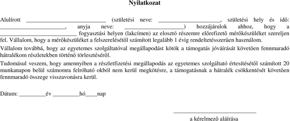 Vállalom továbbá, hogy az egyetemes szolgáltatóval megállapodást kötök a támogatás jóváírását követıen fennmaradó hátralékom részletekben történı törlesztésérıl.