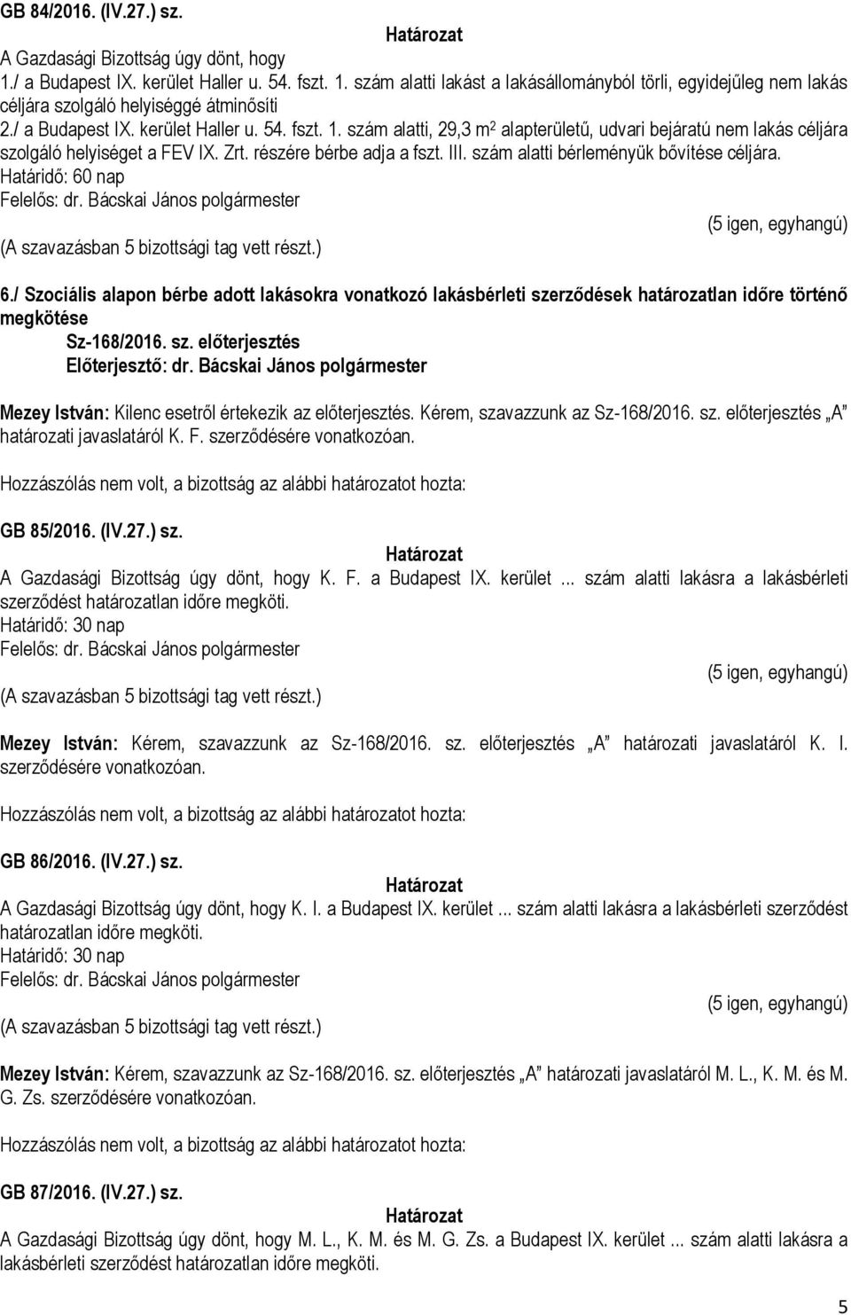 szám alatti bérleményük bővítése céljára. Határidő: 60 nap 6./ Szociális alapon bérbe adott lakásokra vonatkozó lakásbérleti szerződések határozatlan időre történő megkötése Sz-168/2016. sz. előterjesztés Mezey István: Kilenc esetről értekezik az előterjesztés.