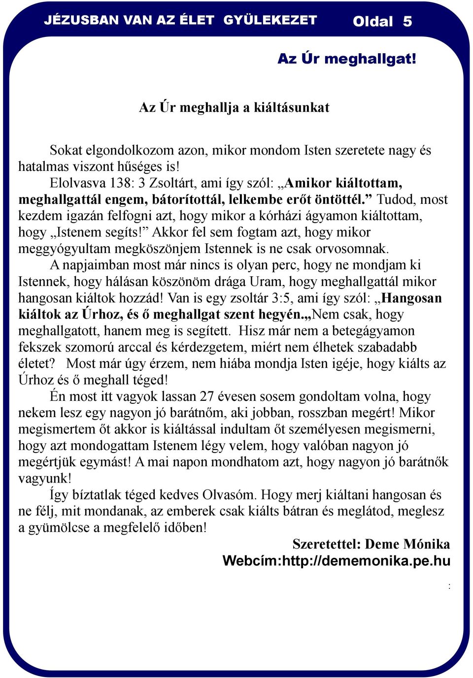 Tudod, most kezdem igazán felfogni azt, hogy mikor a kórházi ágyamon kiáltottam, hogy Istenem segíts! Akkor fel sem fogtam azt, hogy mikor meggyógyultam megköszönjem Istennek is ne csak orvosomnak.