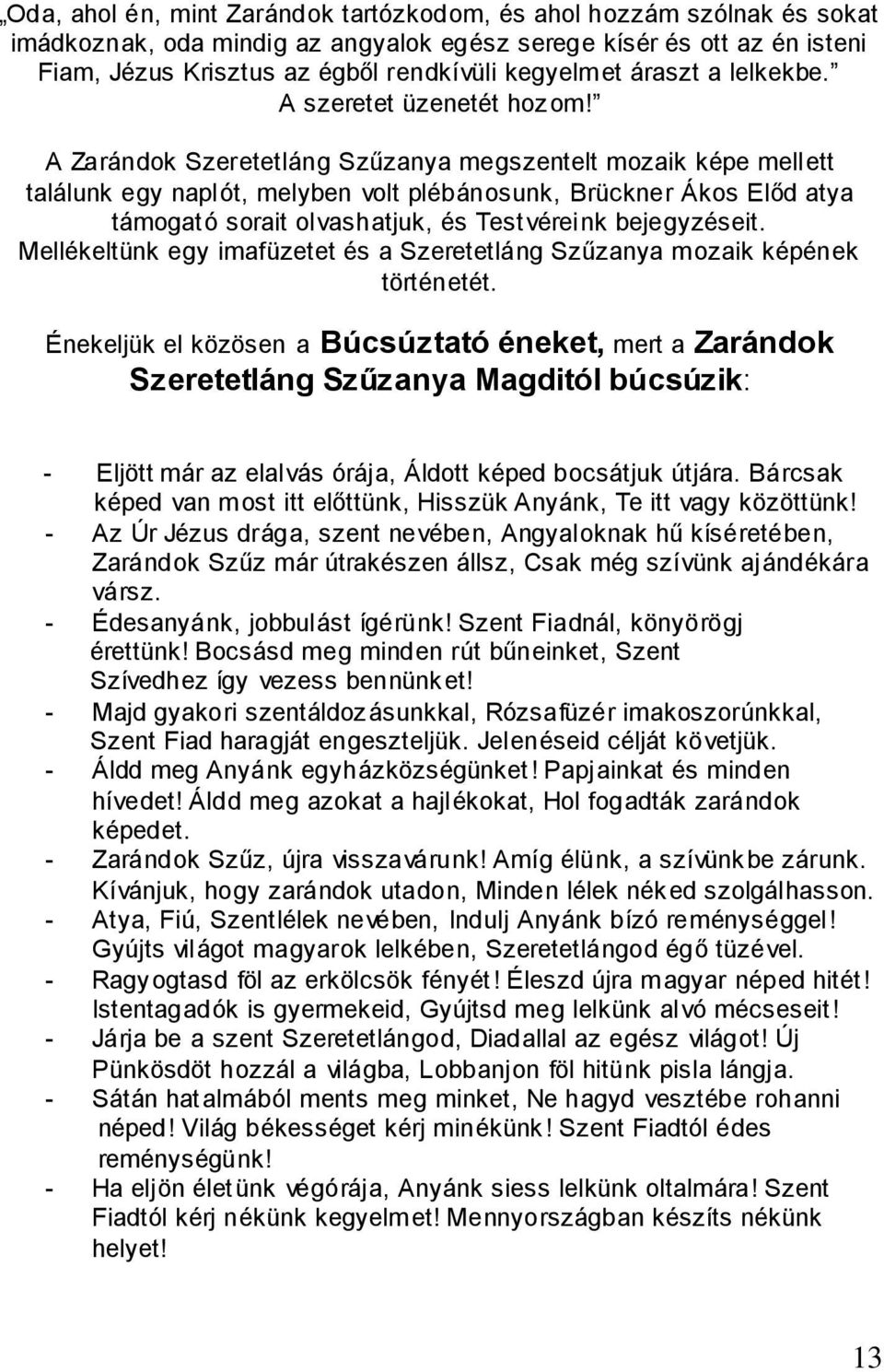 A Zarándok Szeretetláng Szűzanya megszentelt mozaik képe mellett találunk egy naplót, melyben volt plébánosunk, Brückner Ákos Előd atya támogató sorait olvashatjuk, és Testvéreink bejegyzéseit.