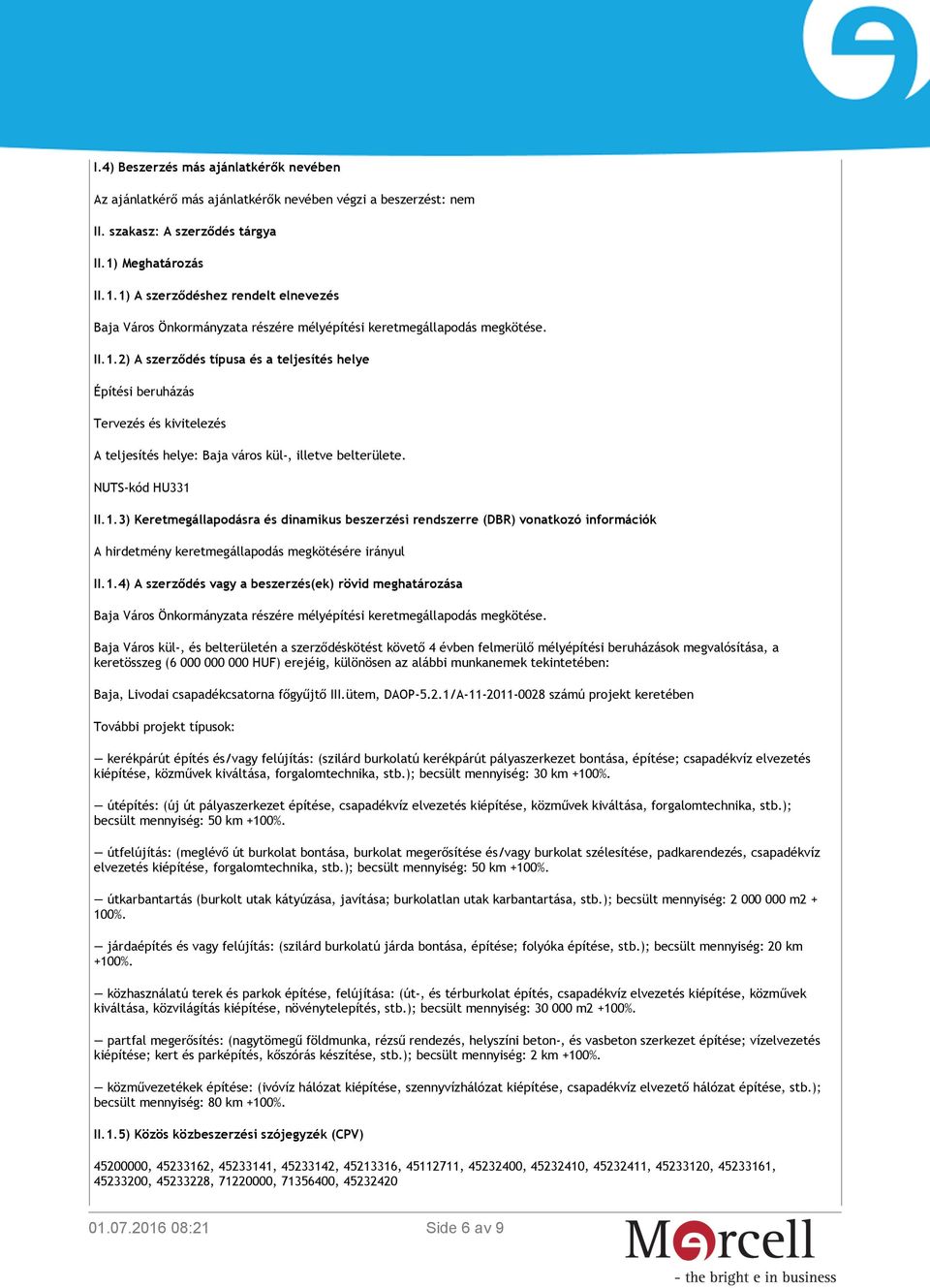 NUTS-kód HU331 II.1.3) Keretmegállapodásra és dinamikus beszerzési rendszerre (DBR) vonatkozó információk A hirdetmény keretmegállapodás megkötésére irányul II.1.4) A szerződés vagy a beszerzés(ek) rövid meghatározása Baja Város Önkormányzata részére mélyépítési keretmegállapodás megkötése.