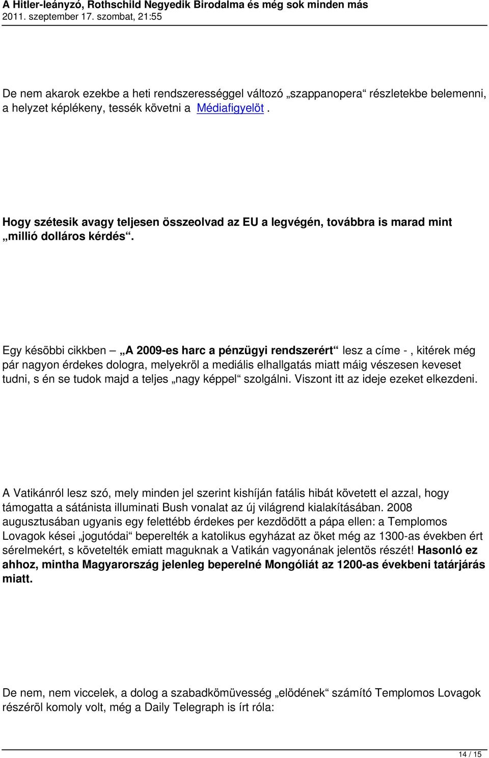Egy késöbbi cikkben A 2009-es harc a pénzügyi rendszerért lesz a címe -, kitérek még pár nagyon érdekes dologra, melyekröl a mediális elhallgatás miatt máig vészesen keveset tudni, s én se tudok majd