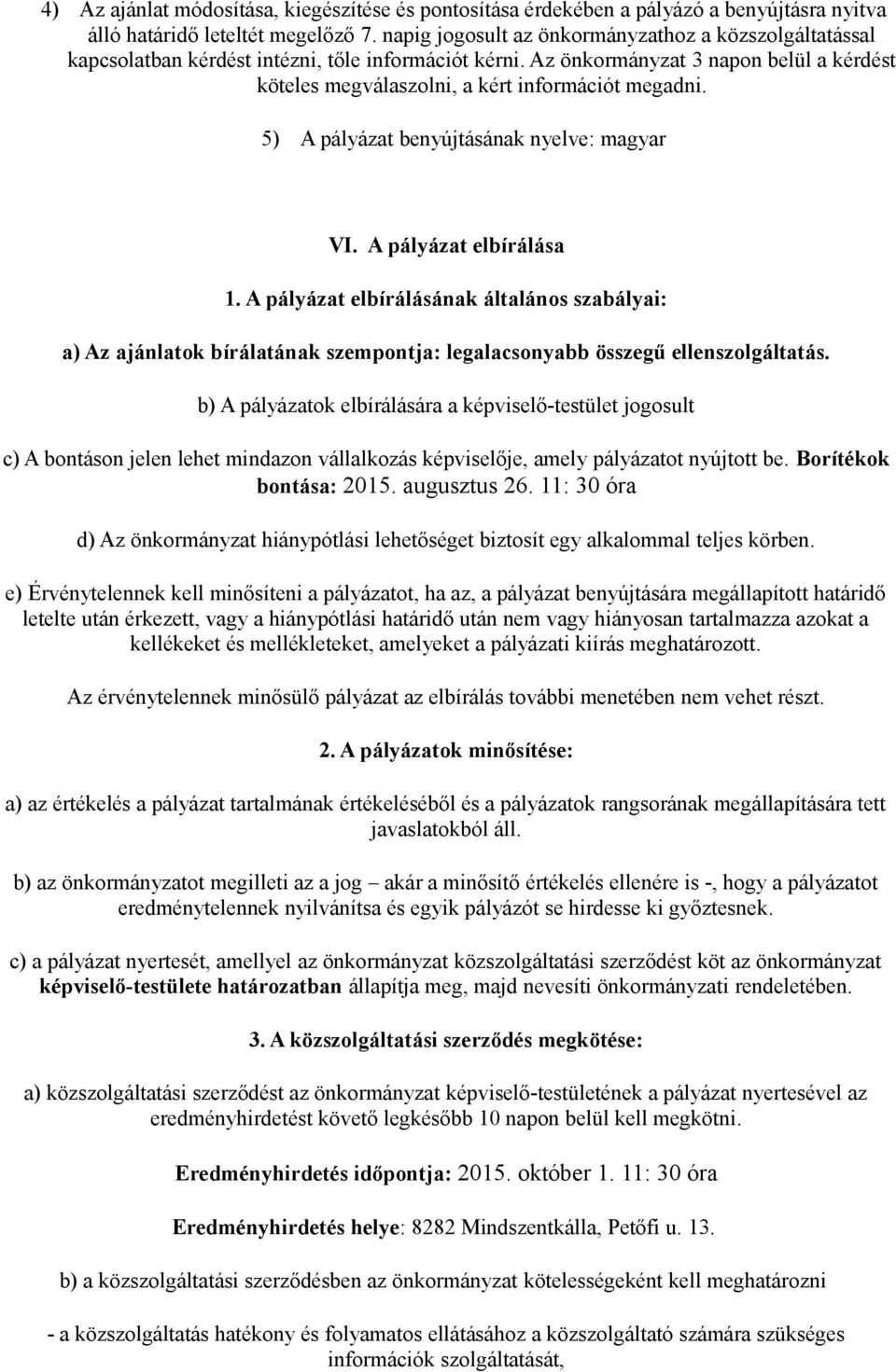 5) A pályázat benyújtásának nyelve: magyar VI. A pályázat elbírálása 1. A pályázat elbírálásának általános szabályai: a) Az ajánlatok bírálatának szempontja: legalacsonyabb összegű ellenszolgáltatás.