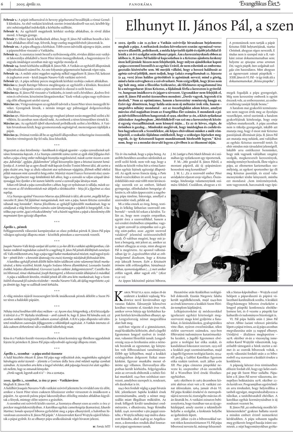 : Az egyházfõ megjelenik kórházi szobája ablakában, és rövid áldást mond. A hangja gyenge. Február 7.: Olasz lapok kételkednek abban, hogy II.