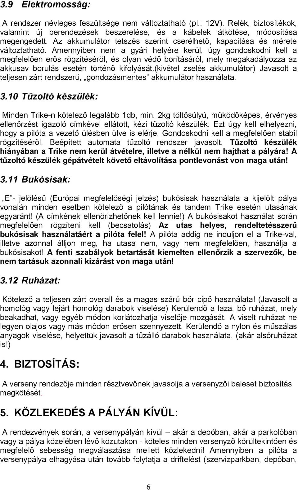 Amennyiben nem a gyári helyére kerül, úgy gondoskodni kell a megfelelően erős rögzítéséről, és olyan védő borításáról, mely megakadályozza az akkusav borulás esetén történő kifolyását.