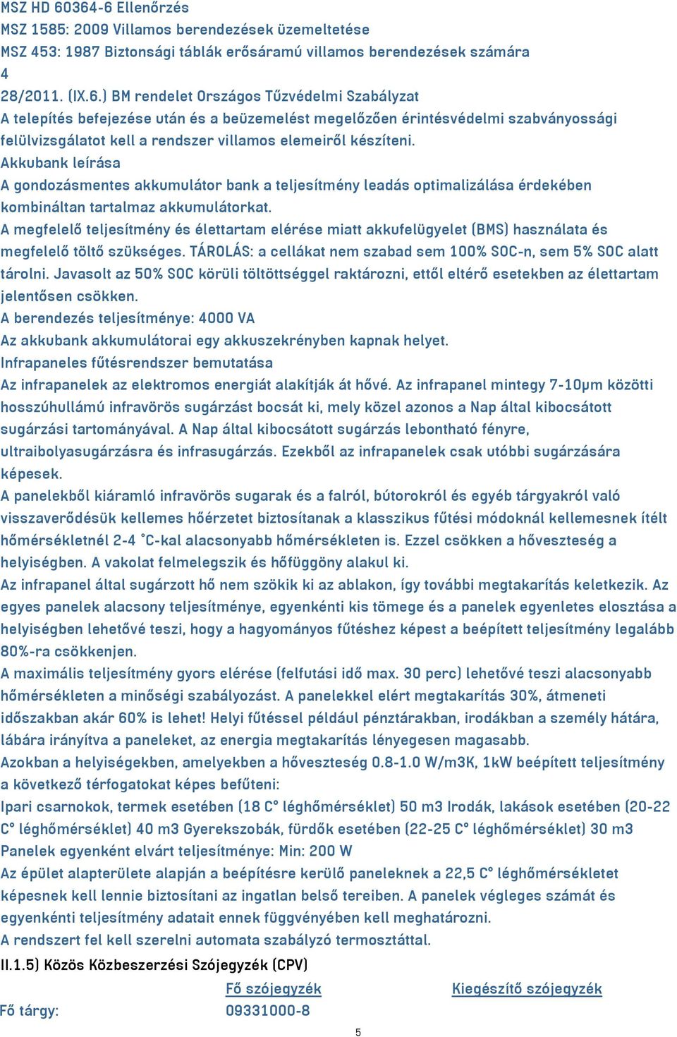 Akkubank leírása A gondozásmentes akkumulátor bank a teljesítmény leadás optimalizálása érdekében kombináltan tartalmaz akkumulátorkat.