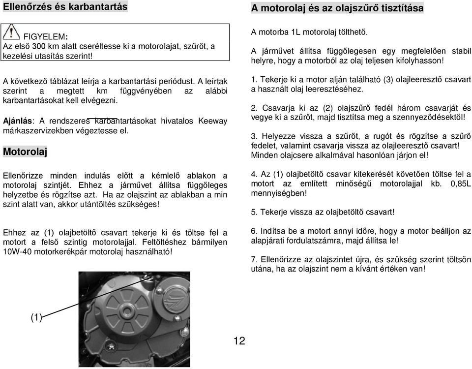 Motorolaj Ellenőrizze minden indulás előtt a kémlelő ablakon a motorolaj szintjét. Ehhez a járművet állítsa függőleges helyzetbe és rögzítse azt.