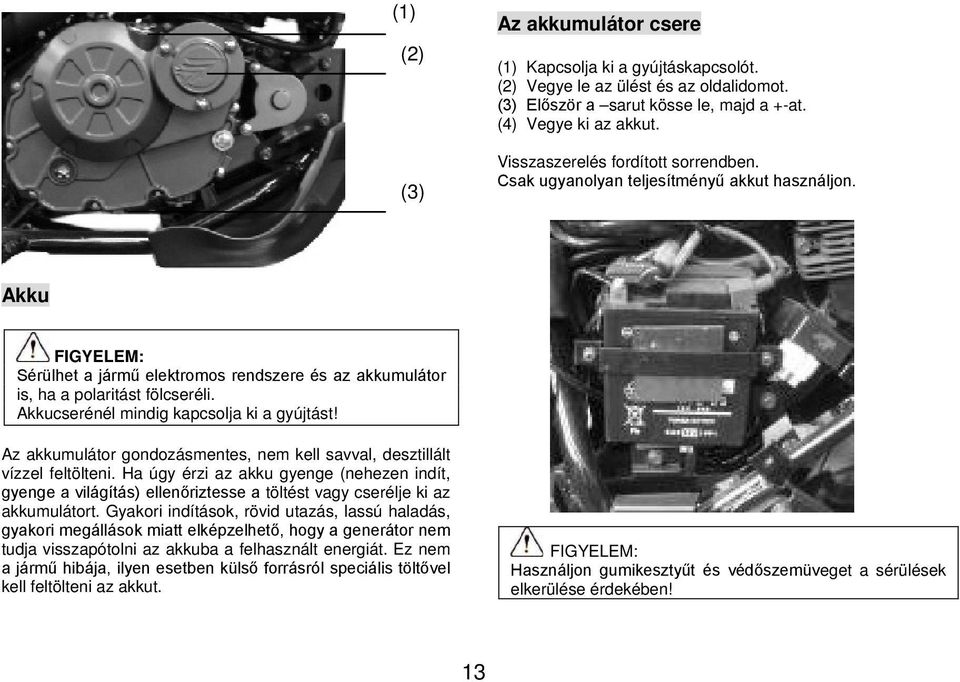 Akkucserénél mindig kapcsolja ki a gyújtást! Az akkumulátor gondozásmentes, nem kell savval, desztillált vízzel feltölteni.