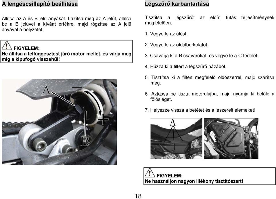 Vegye le az ülést. 2. Vegye le az oldalburkolatot. 3. Csavarja ki a B csavarokat, és vegye le a C fedelet. 4. Húzza ki a filtert a légszűrő házából. 5.