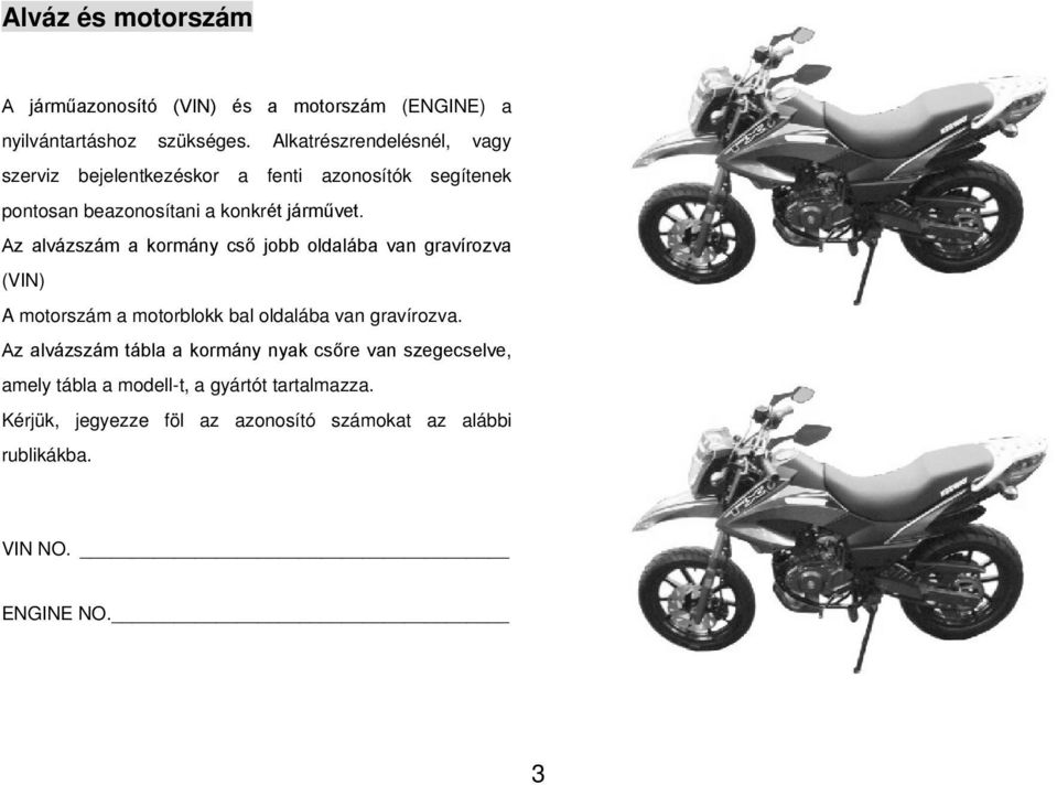 Az alvázszám a kormány cső jobb oldalába van gravírozva (VIN) A motorszám a motorblokk bal oldalába van gravírozva.