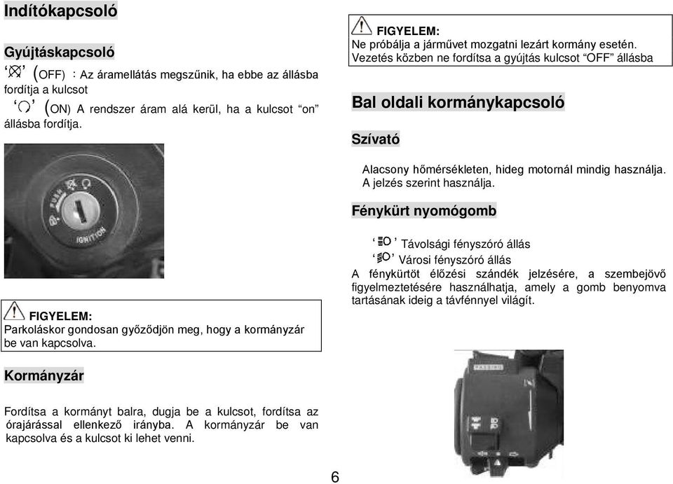 Vezetés közben ne fordítsa a gyújtás kulcsot OFF állásba Bal oldali kormánykapcsoló Szívató Alacsony hőmérsékleten, hideg motornál mindig használja. A jelzés szerint használja.