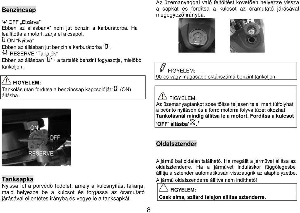 Tankolás után fordítsa a benzincsap kapcsolóját (ON) állásba. Az üzemanyaggal való feltöltést követően helyezze vissza a sapkát és fordítsa a kulcsot az óramutató járásával megegyező irányba.