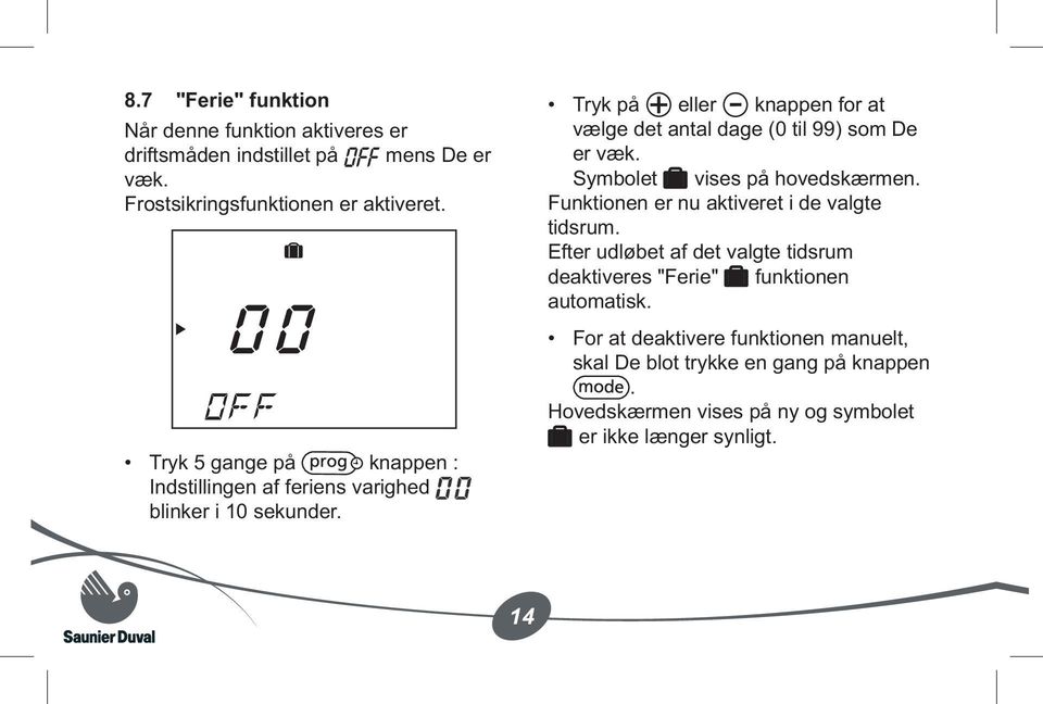 Tryk på eller knappen for at vælge det antal dage (0 til 99) som De er væk. Symbolet vises på hovedskærmen.