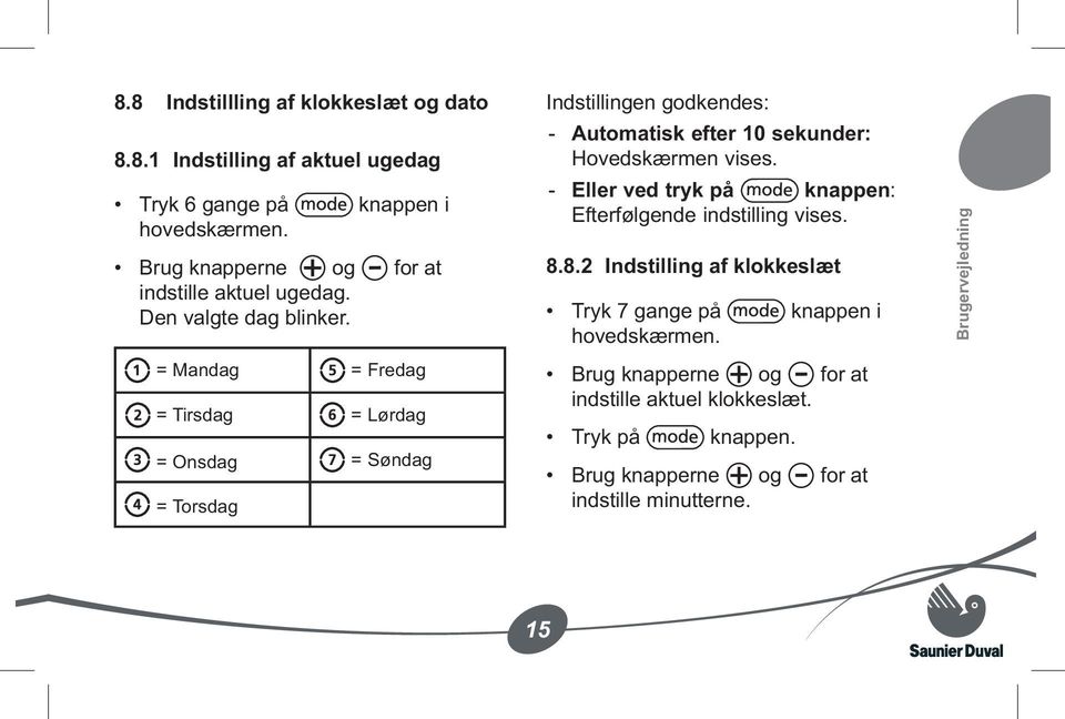 = Mandag = Fredag = Tirsdag = Lørdag = Onsdag = Søndag = Torsdag Indstillingen godkendes: Automatisk efter 10 sekunder: Hovedskærmen vises.