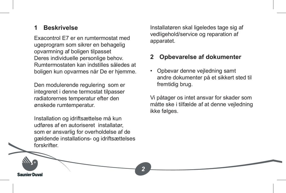 Den modulerende regulering som er integreret i denne termostat tilpasser radiatorernes temperatur efter den ønskede rumtemperatur.