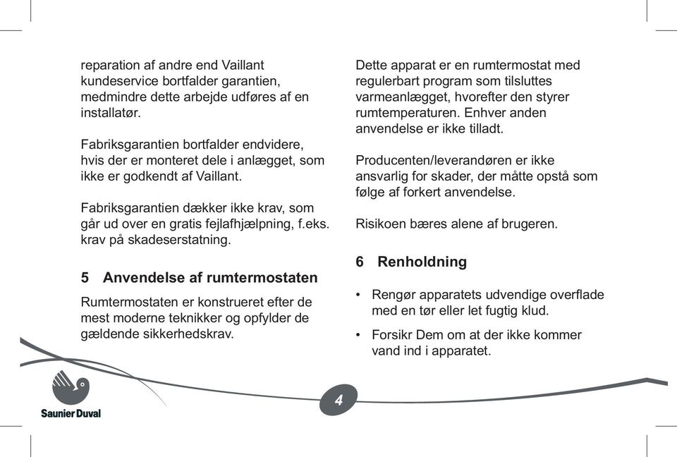 krav på skadeserstatning. 5 Anvendelse af rumtermostaten Rumtermostaten er konstrueret efter de mest moderne teknikker og opfylder de gældende sikkerhedskrav.