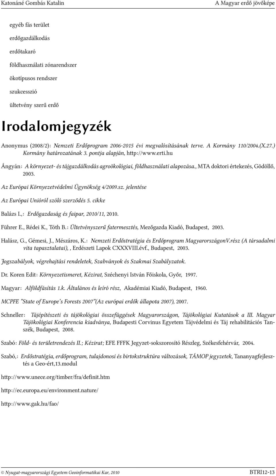 hu Ángyán: A környezet- és tájgazdálkodás agroökológiai, földhasználati alapozása., MTA doktori értekezés, Gödöllő, 2003. Az Európai Környezetvédelmi Ügynökség 4/2009.sz. jelentése Az Európai Unióról szóló szerződés 5.