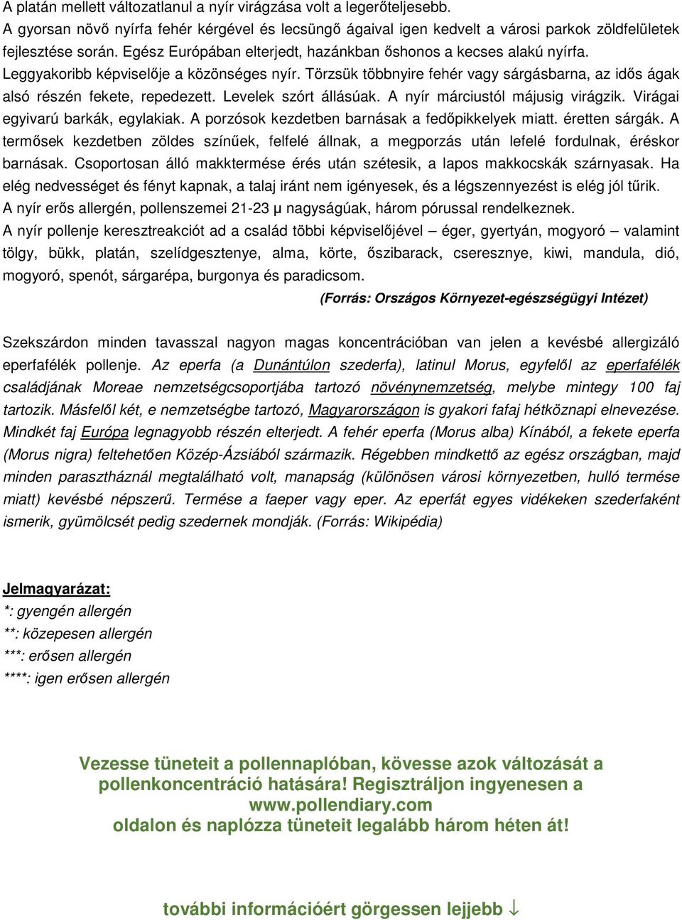 Levelek szórt állásúak. A nyír márciustól májusig virágzik. Virágai egyivarú barkák, egylakiak. A porzósok kezdetben barnásak a fedőpikkelyek miatt. éretten sárgák.