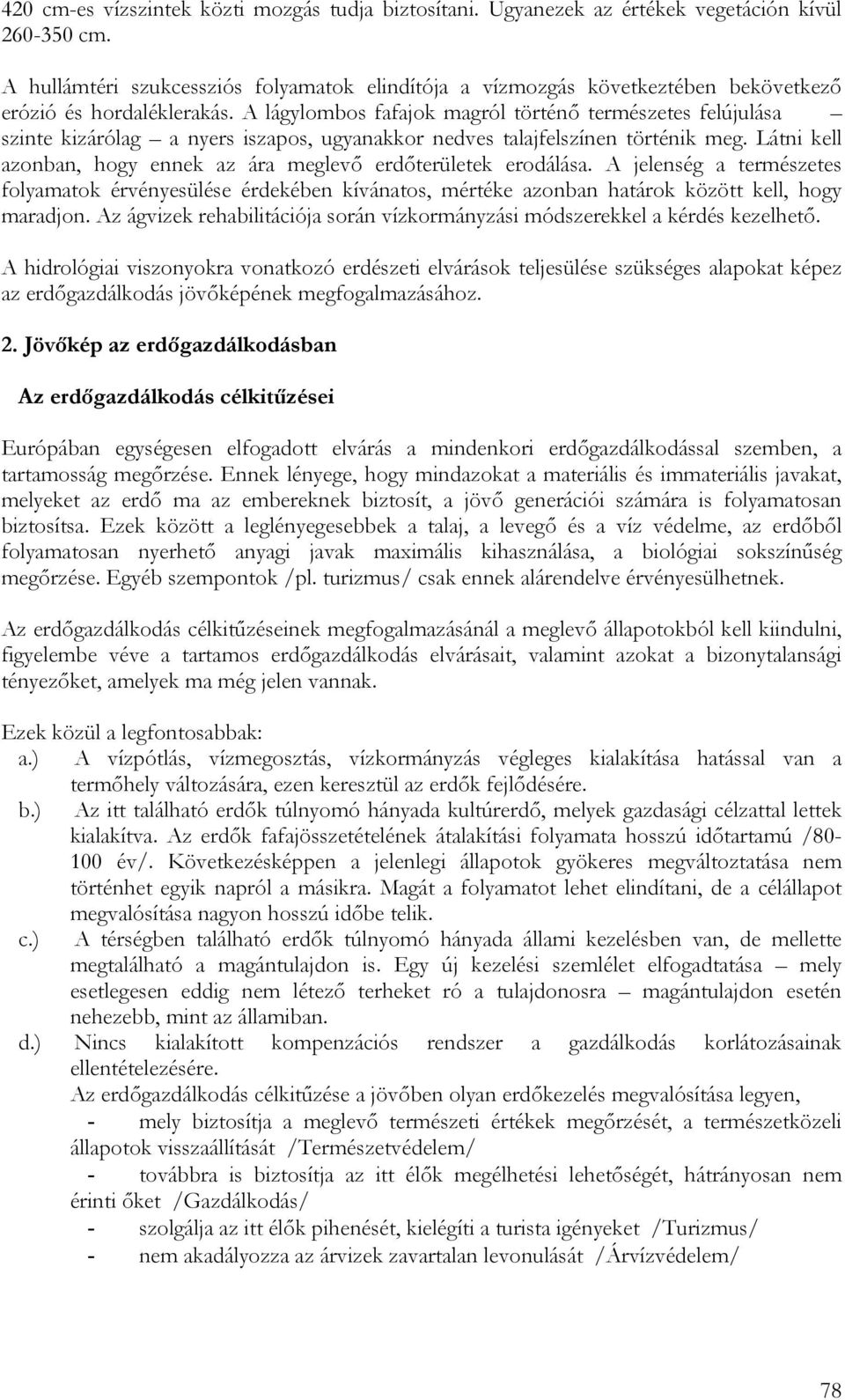 A lágylombos fafajok magról történő természetes felújulása szinte kizárólag a nyers iszapos, ugyanakkor nedves talajfelszínen történik meg.