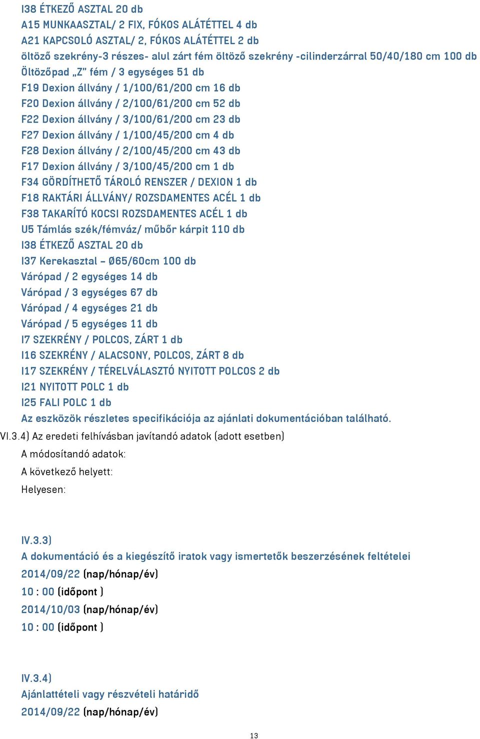 1/100/45/200 cm 4 db F28 Dexion állvány / 2/100/45/200 cm 43 db F17 Dexion állvány / 3/100/45/200 cm 1 db F34 GÖRDÍTHETŐ TÁROLÓ RENSZER / DEXION 1 db F18 RAKTÁRI ÁLLVÁNY/ ROZSDAMENTES ACÉL 1 db F38