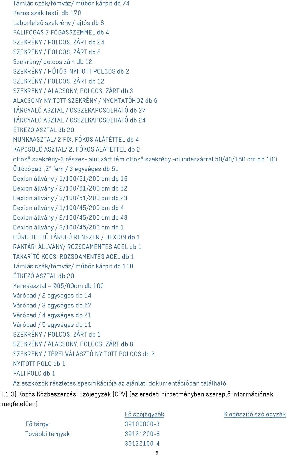 ÖSSZEKAPCSOLHATÓ db 27 TÁRGYALÓ ASZTAL / ÖSSZEKAPCSOLHATÓ db 24 ÉTKEZŐ ASZTAL db 20 MUNKAASZTAL/ 2 FIX, FÓKOS ALÁTÉTTEL db 4 KAPCSOLÓ ASZTAL/ 2, FÓKOS ALÁTÉTTEL db 2 öltöző szekrény-3 részes- alul