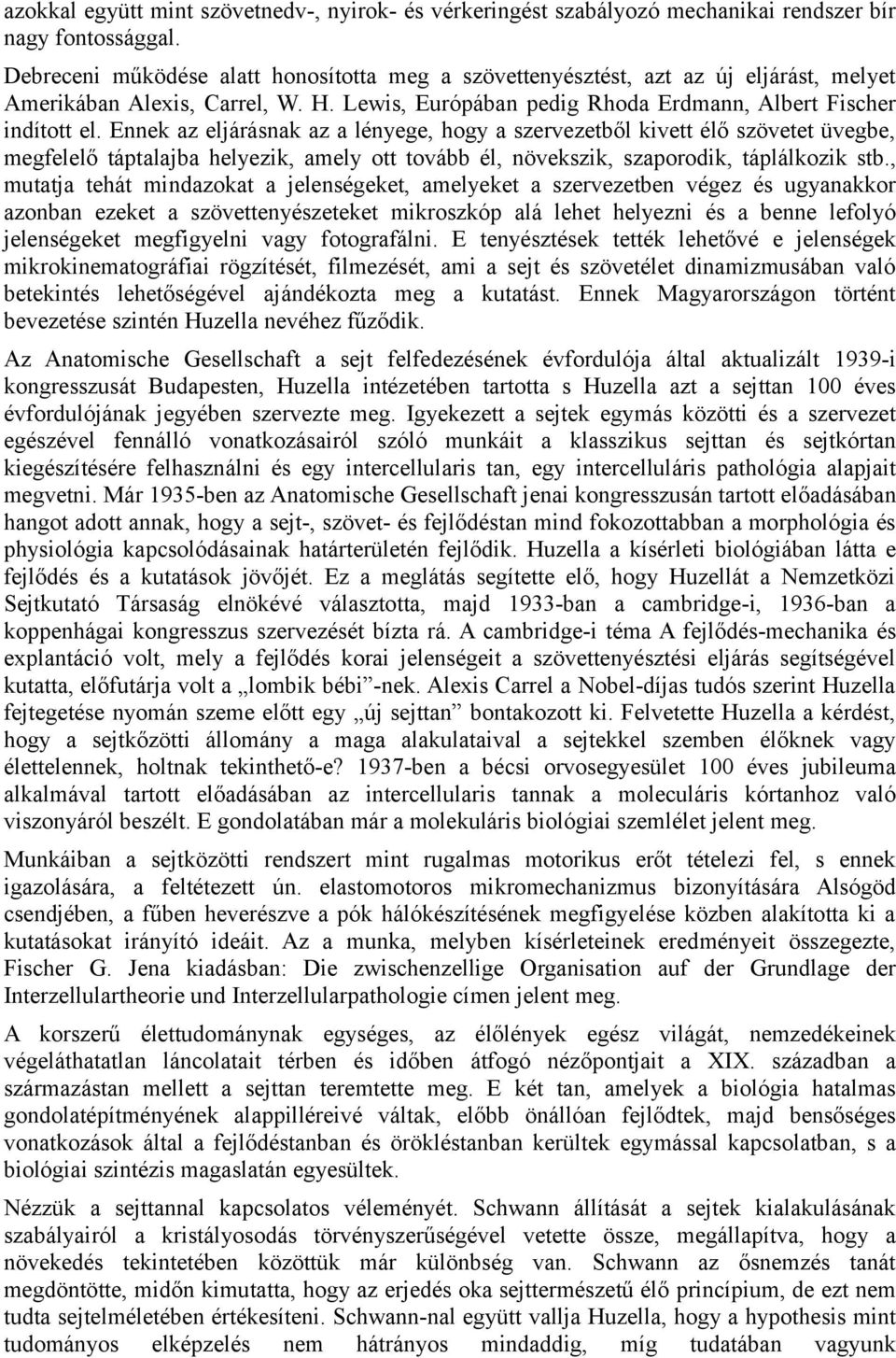 Ennek az eljárásnak az a lényege, hogy a szervezetből kivett élő szövetet üvegbe, megfelelő táptalajba helyezik, amely ott tovább él, növekszik, szaporodik, táplálkozik stb.