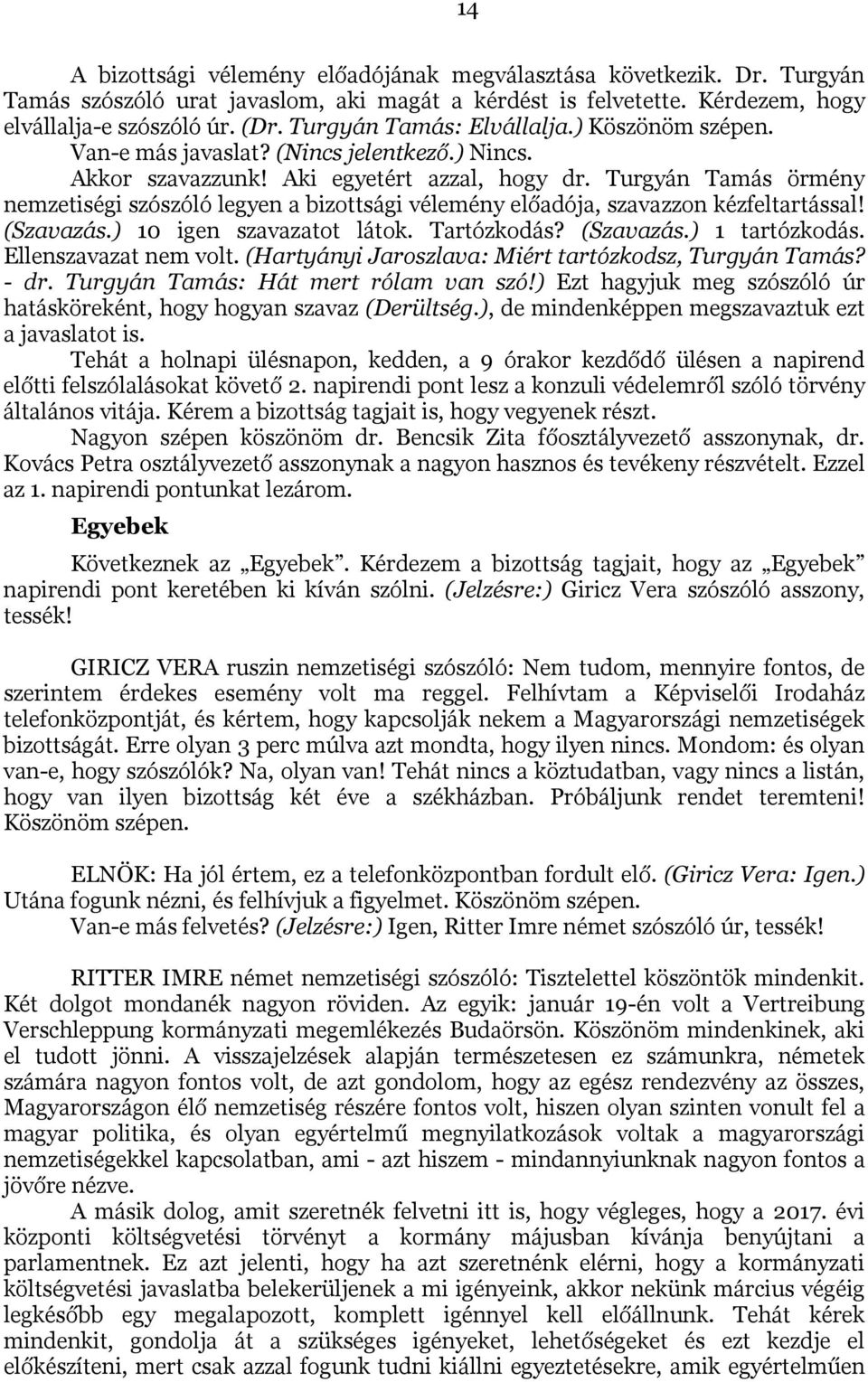 Turgyán Tamás örmény nemzetiségi szószóló legyen a bizottsági vélemény előadója, szavazzon kézfeltartással! (Szavazás.) 10 igen szavazatot látok. Tartózkodás? (Szavazás.) 1 tartózkodás.