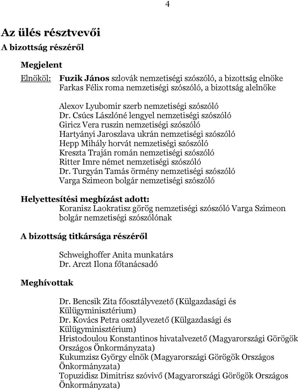 Csúcs Lászlóné lengyel nemzetiségi szószóló Giricz Vera ruszin nemzetiségi szószóló Hartyányi Jaroszlava ukrán nemzetiségi szószóló Hepp Mihály horvát nemzetiségi szószóló Kreszta Traján román