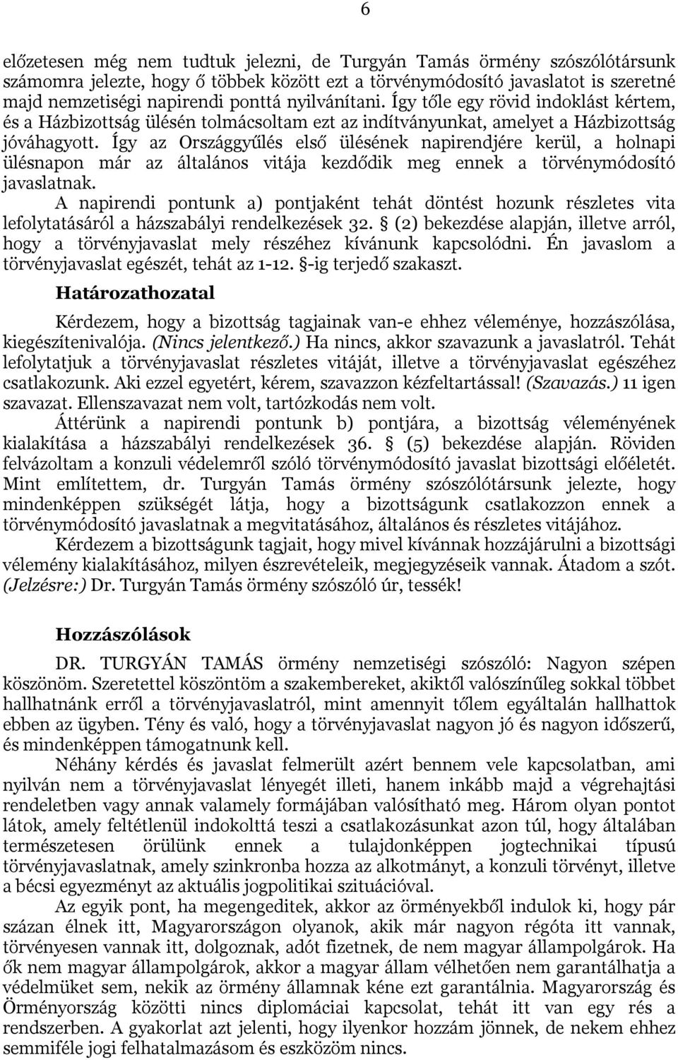 Így az Országgyűlés első ülésének napirendjére kerül, a holnapi ülésnapon már az általános vitája kezdődik meg ennek a törvénymódosító javaslatnak.