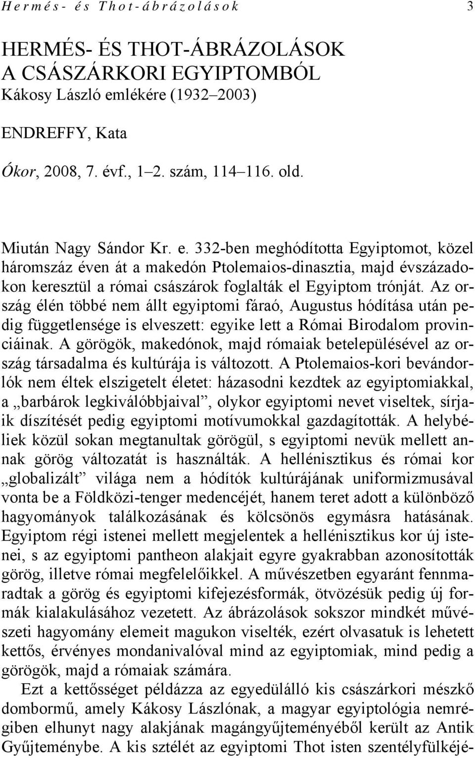 Az ország élén többé nem állt egyiptomi fáraó, Augustus hódítása után pedig függetlensége is elveszett: egyike lett a Római Birodalom provinciáinak.