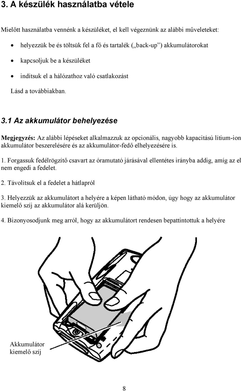 1 Az akkumulátor behelyezése Megjegyzés: Az alábbi lépéseket alkalmazzuk az opcionális, nagyobb kapacitású lítium-ion akkumulátor beszerelésére és az akkumulátor-fedő elhelyezésére is. 1.