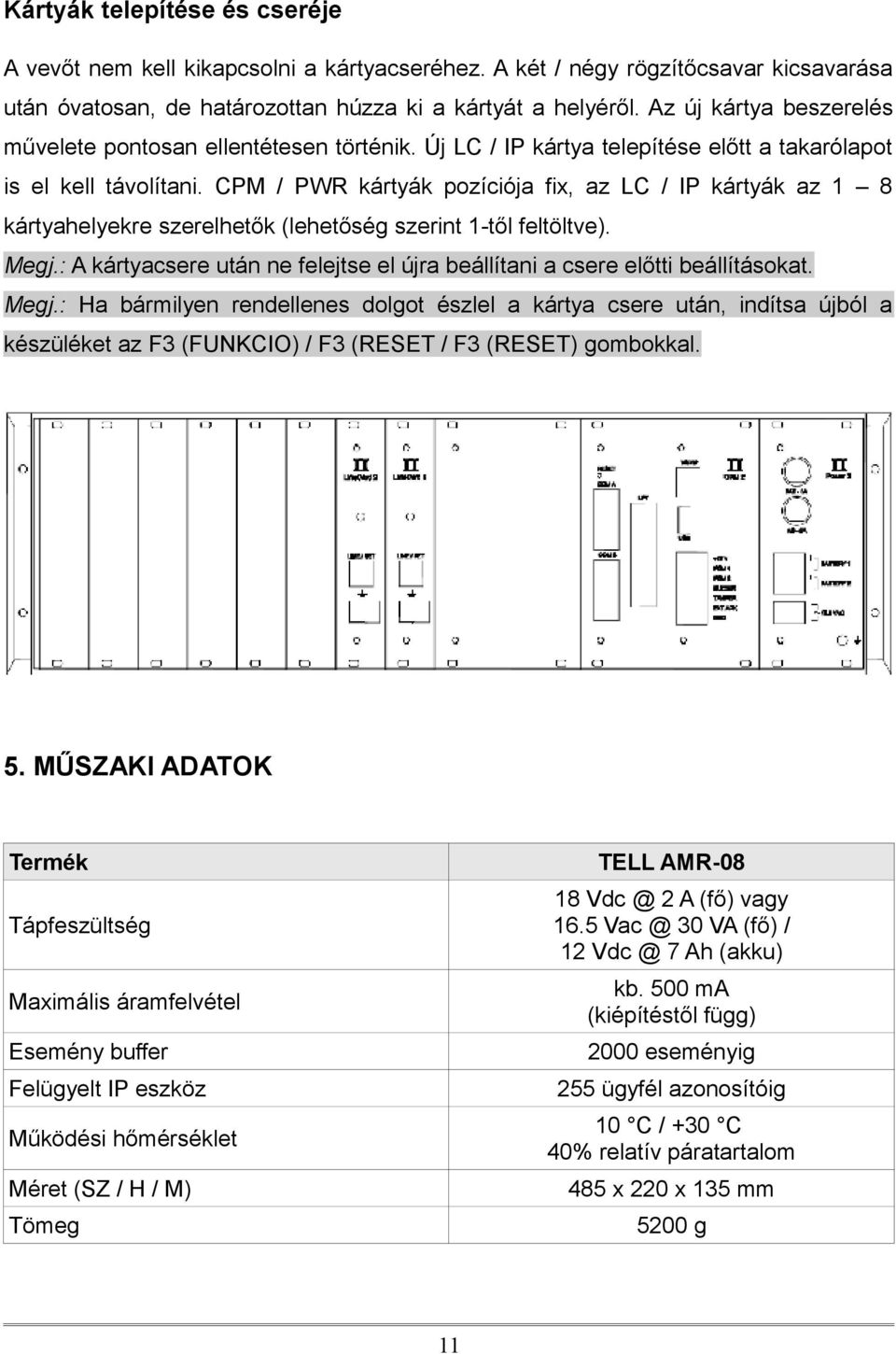 CPM / PWR kártyák pozíciója fix, az LC / IP kártyák az 1 8 kártyahelyekre szerelhetők (lehetőség szerint 1-től feltöltve). Megj.